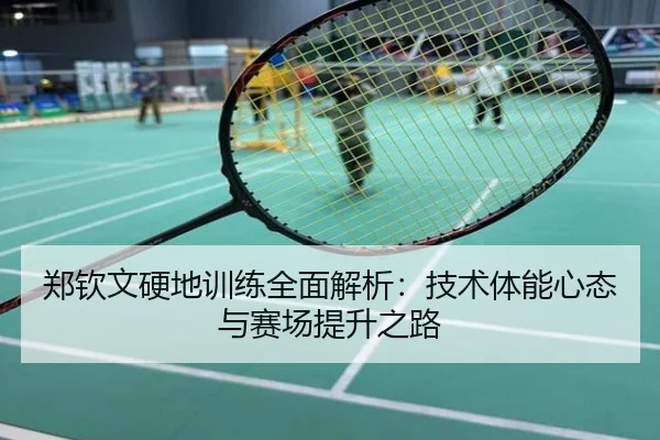 郑钦文硬地训练全面解析：技术体能心态与赛场提升之路