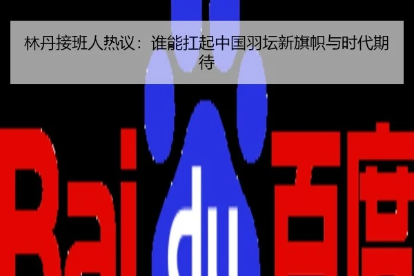 林丹接班人热议：谁能扛起中国羽坛新旗帜与时代期待