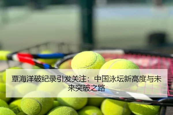 覃海洋破纪录引发关注：中国泳坛新高度与未来突破之路