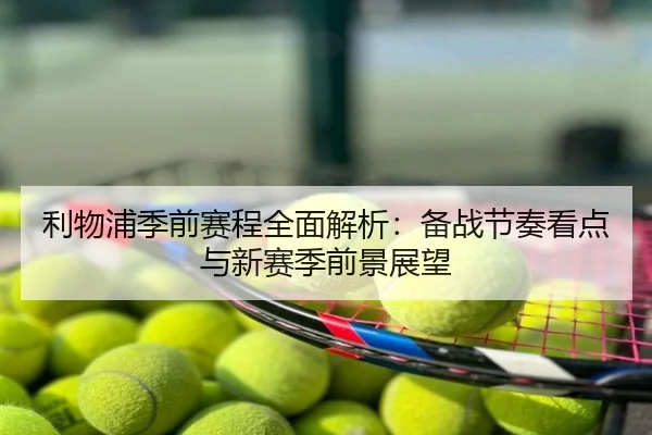 利物浦季前赛程全面解析：备战节奏看点与新赛季前景展望