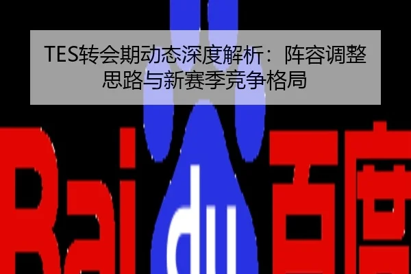 TES转会期动态深度解析：阵容调整思路与新赛季竞争格局