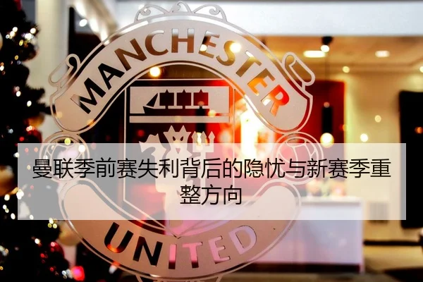 曼联季前赛失利背后的隐忧与新赛季重整方向